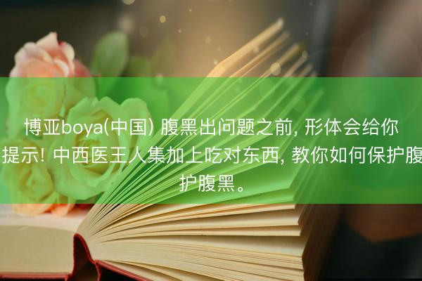 博亚boya(中国) 腹黑出问题之前， 形体会给你4个提示! 中西医王人集加上吃对东西， 教你如何保护腹黑。