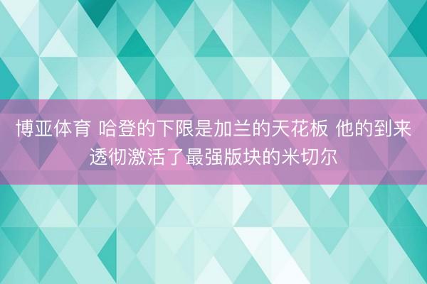 博亚体育 哈登的下限是加兰的天花板 他的到来透彻激活了最强版块的米切尔