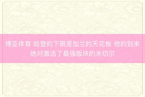 博亚体育 哈登的下限是加兰的天花板 他的到来绝对激活了最强版块的米切尔