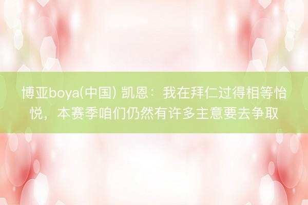 博亚boya(中国) 凯恩：我在拜仁过得相等怡悦，本赛季咱们仍然有许多主意要去争取