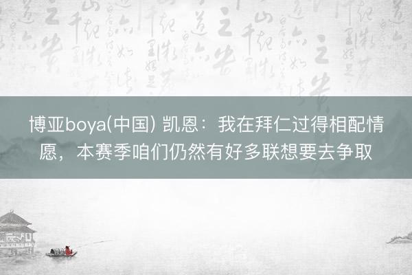 博亚boya(中国) 凯恩：我在拜仁过得相配情愿，本赛季咱们仍然有好多联想要去争取