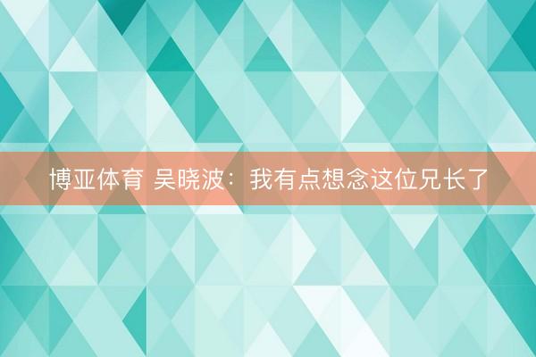 博亚体育 吴晓波：我有点想念这位兄长了