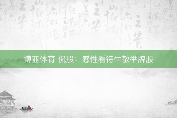 博亚体育 侃股：感性看待牛散举牌股