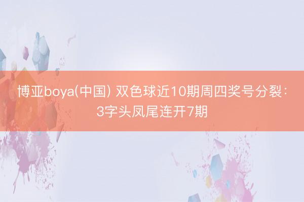 博亚boya(中国) 双色球近10期周四奖号分裂：3字头凤尾连开7期