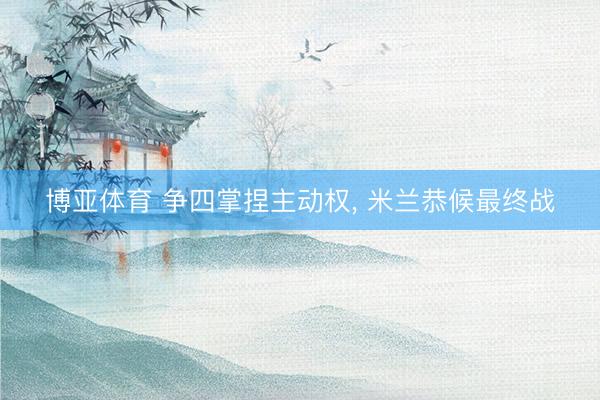 博亚体育 争四掌捏主动权， 米兰恭候最终战