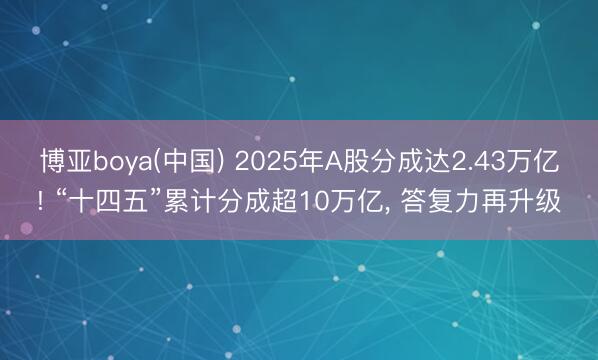 博亚boya(中国) 2025年A股分成达2.43万亿! “十四五”累计分成超10万亿， 答复力再升级