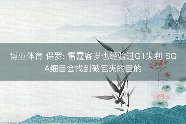 博亚体育 保罗: 雷霆客岁也经验过G1失利 SGA细目会找到破包夹的目的