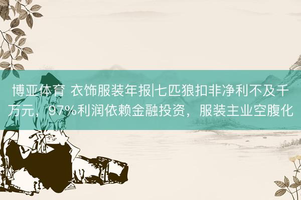 博亚体育 衣饰服装年报|七匹狼扣非净利不及千万元，97%利润依赖金融投资，服装主业空腹化