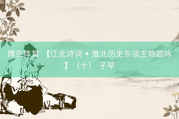 博亚体育 【江北诗词 • 淮北历史东谈主物题咏】（十） 子罕