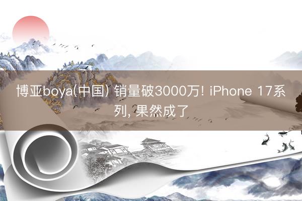 博亚boya(中国) 销量破3000万! iPhone 17系列， 果然成了