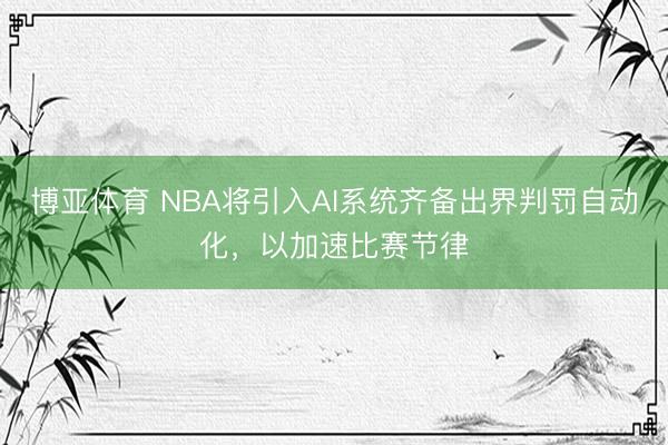 博亚体育 NBA将引入AI系统齐备出界判罚自动化，以加速比赛节律