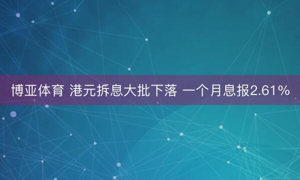 博亚体育 港元拆息大批下落 一个月息报2.61%