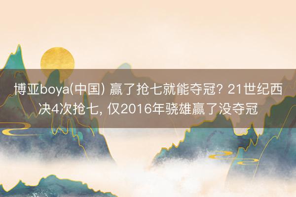 博亚boya(中国) 赢了抢七就能夺冠? 21世纪西决4次抢七， 仅2016年骁雄赢了没夺冠