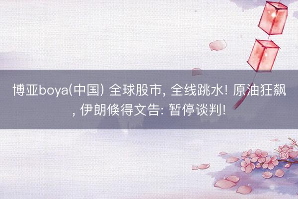 博亚boya(中国) 全球股市， 全线跳水! 原油狂飙， 伊朗倏得文告: 暂停谈判!
