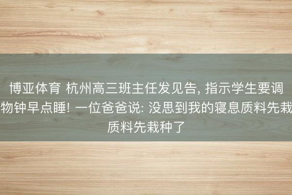 博亚体育 杭州高三班主任发见告， 指示学生要调遣生物钟早点睡! 一位爸爸说: 没思到我的寝息质料先栽种了