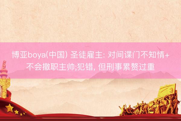 博亚boya(中国) 圣徒雇主: 对间谍门不知情+不会撤职主帅;犯错, 但刑事累赘过重