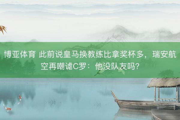 博亚体育 此前说皇马换教练比拿奖杯多，瑞安航空再嘲谑C罗：他