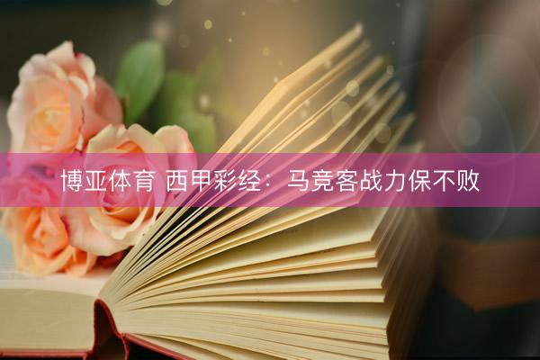 博亚体育 西甲彩经：马竞客战力保不败