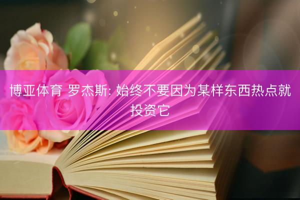 博亚体育 罗杰斯: 始终不要因为某样东西热点就投资它
