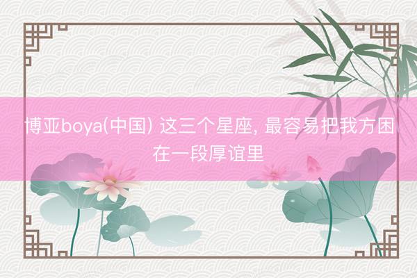 博亚boya(中国) 这三个星座，<a href=