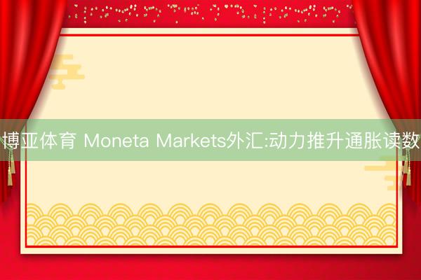 博亚体育 Moneta Markets外汇:动力推升通胀读数