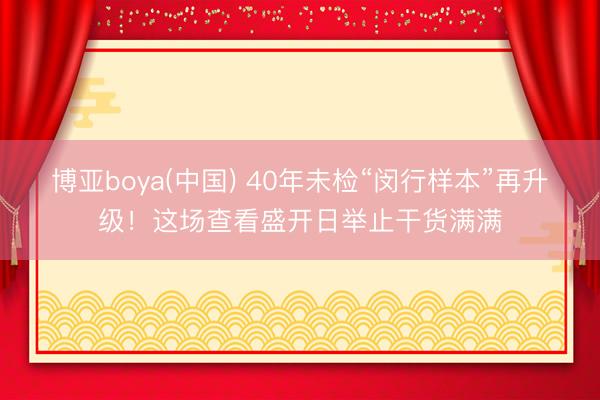 博亚boya(中国) 40年未检“闵行样本”再升级！这场查看盛开日举止干货满满