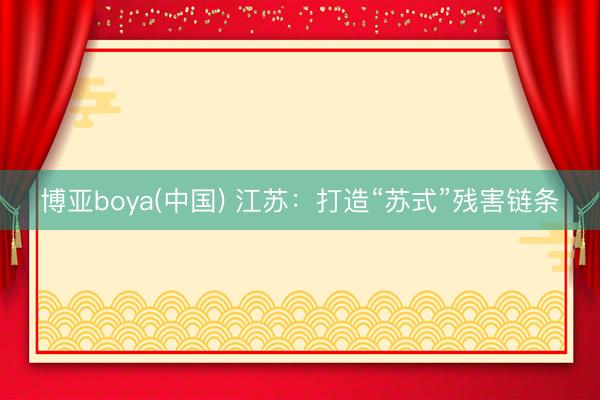 博亚boya(中国) 江苏：打造“苏式”残害链条