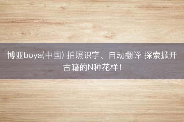 博亚boya(中国) 拍照识字、自动翻译 探索掀开古籍的N种花样!