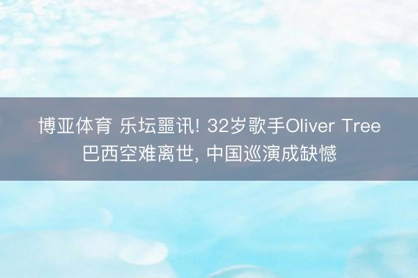 博亚体育 乐坛噩讯! 32岁歌手Oliver Tree巴西空难离世， 中国巡演成缺憾