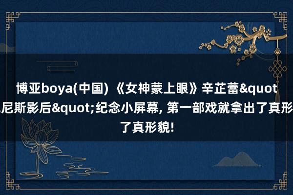 博亚boya(中国) 《女神蒙上眼》辛芷蕾"威尼斯影后"纪念小屏幕， 第一部戏就拿出了真形貌!