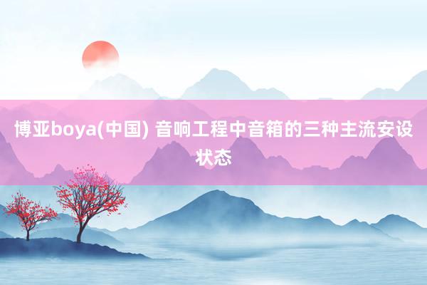 博亚boya(中国) 音响工程中音箱的三种主流安设状态